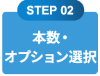 STEP 02 本数・オプション選択