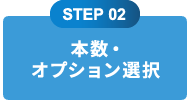 STEP 02 本数・オプション選択