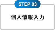 STEP 03 個人情報入力