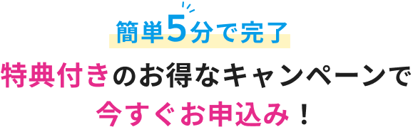 特典付きのお得なキャンペーンで今すぐお申込み