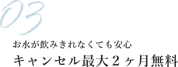 お水が飲みきれなくても安心 キャンセル最大２ヶ月無料