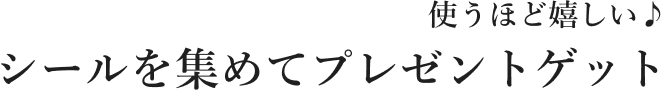 使うほど嬉しい♪ シールを集めてプレゼントゲット