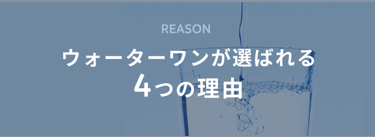ウォーターワンが選ばれる 4つの理由