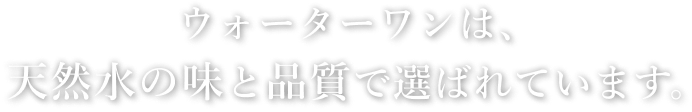 ウォーターワンは、天然水の味と品質で選ばれています。