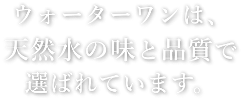 ウォーターワンは、天然水の味と品質で選ばれています。