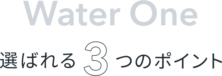Water One 選ばれる3つのポイント