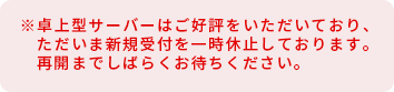 ※卓上型サーバーはご好評をいただいており、ただいま新規受付を一時休止しております。再開までしばらくお待ちください。